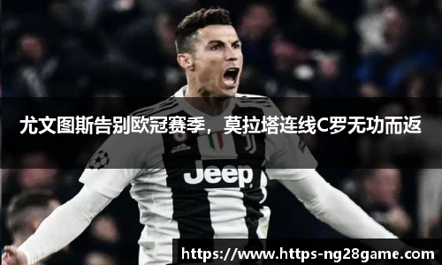 尤文图斯告别欧冠赛季，莫拉塔连线C罗无功而返