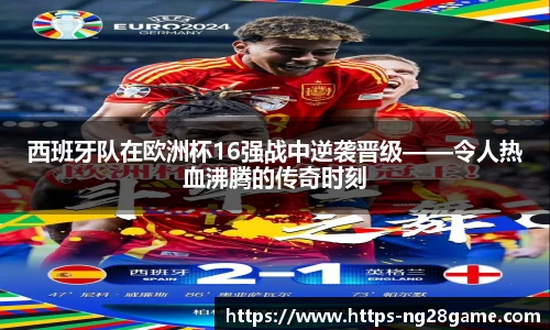 西班牙队在欧洲杯16强战中逆袭晋级——令人热血沸腾的传奇时刻