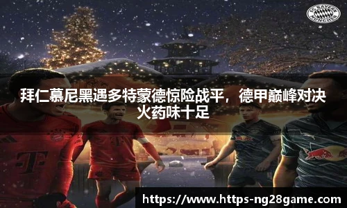 拜仁慕尼黑遇多特蒙德惊险战平，德甲巅峰对决火药味十足