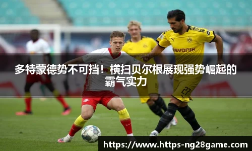 多特蒙德势不可挡！横扫贝尔根展现强势崛起的霸气实力