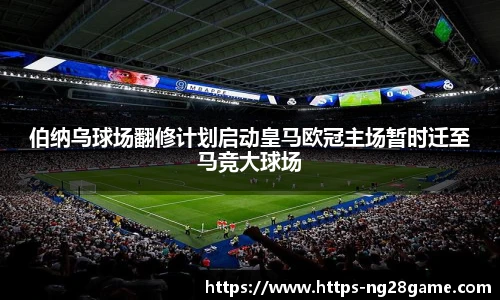 伯纳乌球场翻修计划启动皇马欧冠主场暂时迁至马竞大球场
