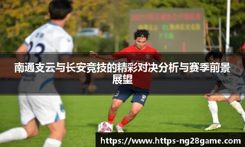 南通支云与长安竞技的精彩对决分析与赛季前景展望