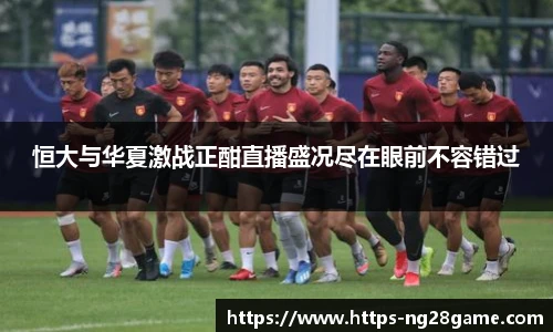 恒大与华夏激战正酣直播盛况尽在眼前不容错过