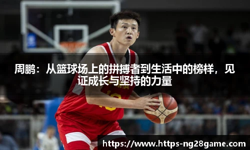 周鹏：从篮球场上的拼搏者到生活中的榜样，见证成长与坚持的力量