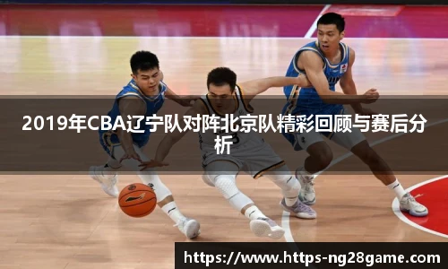 2019年CBA辽宁队对阵北京队精彩回顾与赛后分析