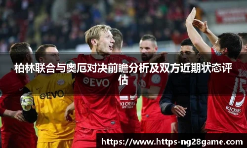 柏林联合与奥厄对决前瞻分析及双方近期状态评估