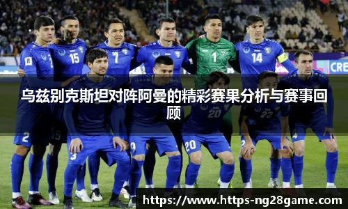 乌兹别克斯坦对阵阿曼的精彩赛果分析与赛事回顾