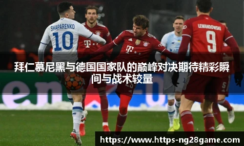 拜仁慕尼黑与德国国家队的巅峰对决期待精彩瞬间与战术较量