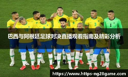 巴西与阿根廷足球对决直播观看指南及精彩分析