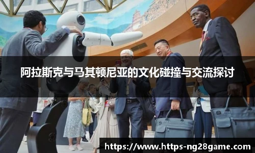 阿拉斯克与马其顿尼亚的文化碰撞与交流探讨