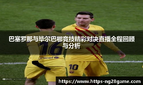巴塞罗那与毕尔巴鄂竞技精彩对决直播全程回顾与分析