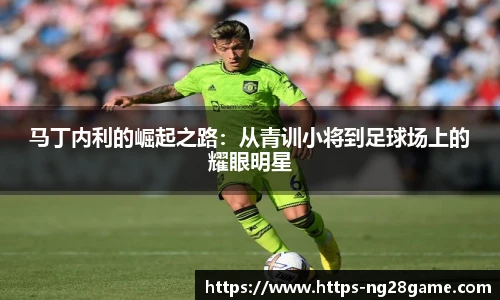 马丁内利的崛起之路：从青训小将到足球场上的耀眼明星