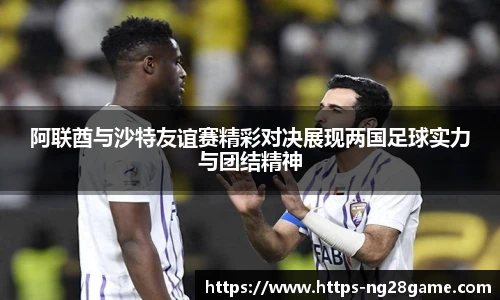 阿联酋与沙特友谊赛精彩对决展现两国足球实力与团结精神