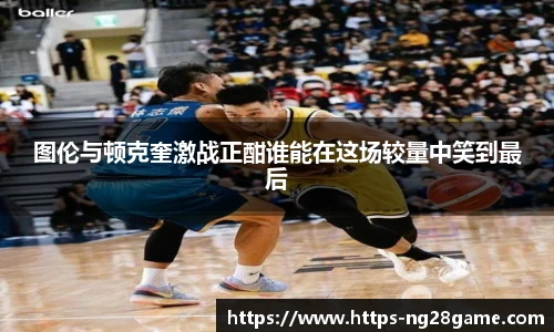 图伦与顿克奎激战正酣谁能在这场较量中笑到最后